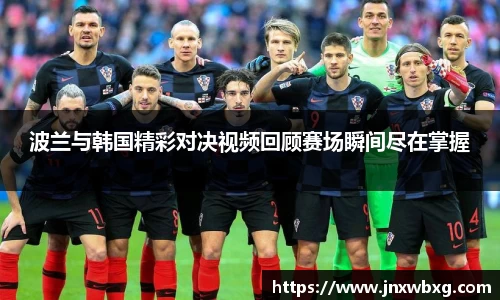 波兰与韩国精彩对决视频回顾赛场瞬间尽在掌握