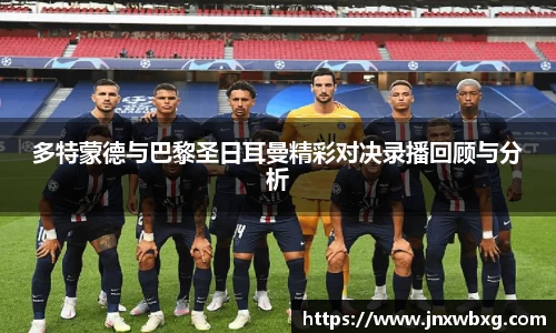 多特蒙德与巴黎圣日耳曼精彩对决录播回顾与分析