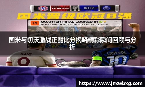 国米与切沃激战正酣比分揭晓精彩瞬间回顾与分析