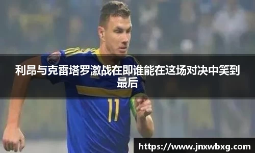 利昂与克雷塔罗激战在即谁能在这场对决中笑到最后