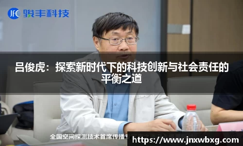 吕俊虎：探索新时代下的科技创新与社会责任的平衡之道