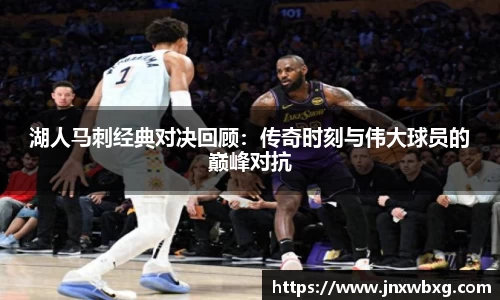 湖人马刺经典对决回顾：传奇时刻与伟大球员的巅峰对抗