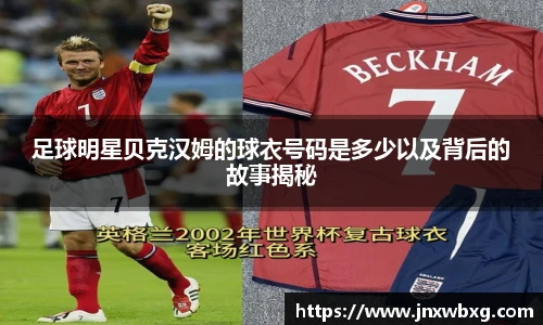 足球明星贝克汉姆的球衣号码是多少以及背后的故事揭秘
